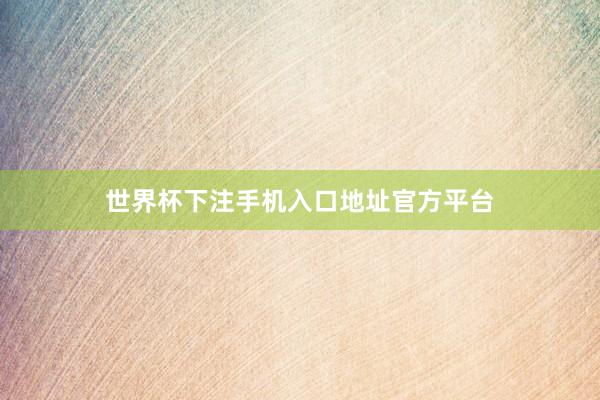 世界杯下注手机入口地址官方平台