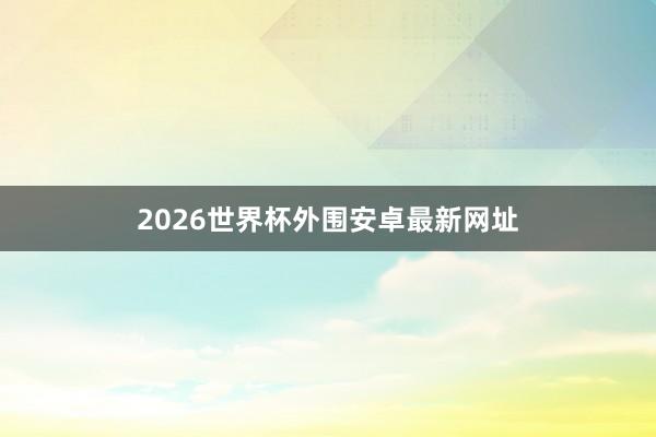 2026世界杯外围安卓最新网址
