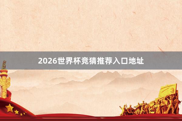 2026世界杯竞猜推荐入口地址