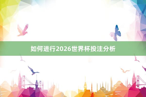如何进行2026世界杯投注分析