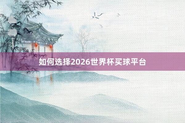 如何选择2026世界杯买球平台