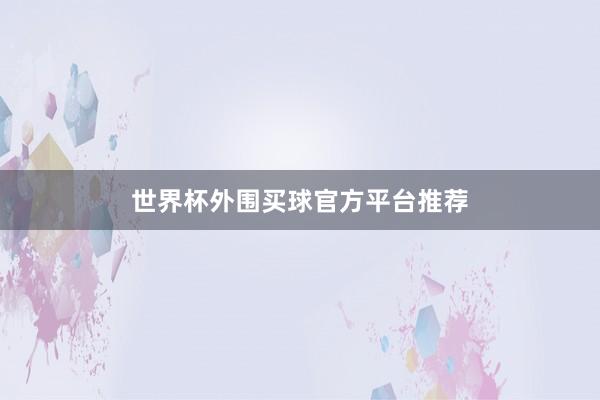 世界杯外围买球官方平台推荐