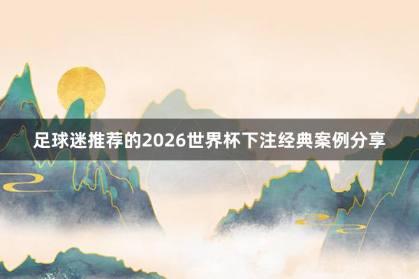 足球迷推荐的2026世界杯下注经典案例分享