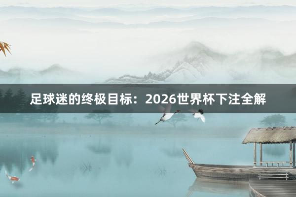 足球迷的终极目标：2026世界杯下注全解