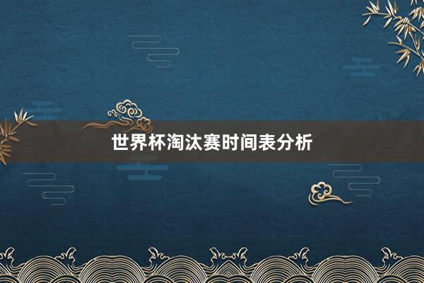 世界杯淘汰赛时间表分析