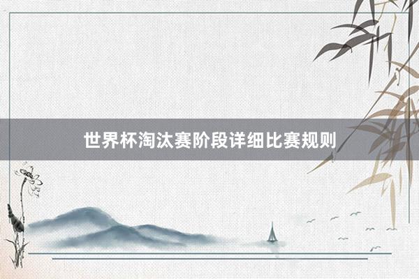 世界杯淘汰赛阶段详细比赛规则