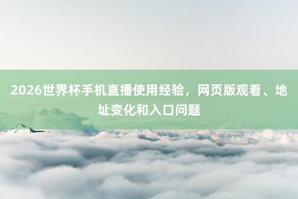2026世界杯手机直播使用经验，网页版观看、地址变化和入口问题