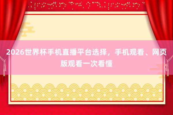 2026世界杯手机直播平台选择，手机观看、网页版观看一次看懂