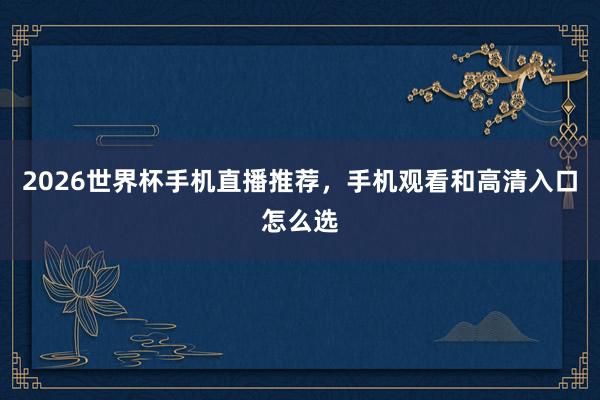 2026世界杯手机直播推荐，手机观看和高清入口怎么选