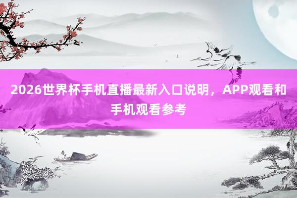 2026世界杯手机直播最新入口说明，APP观看和手机观看参考