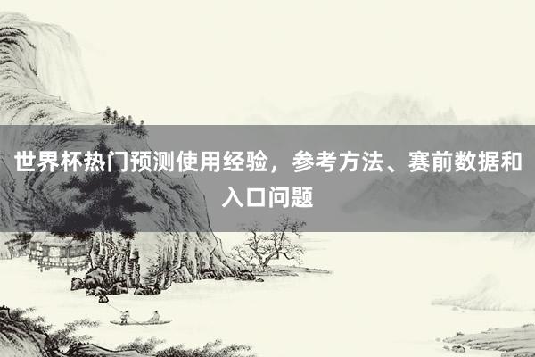 世界杯热门预测使用经验，参考方法、赛前数据和入口问题