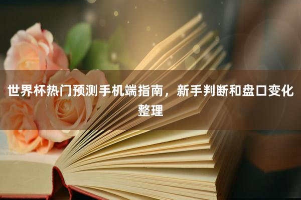 世界杯热门预测手机端指南，新手判断和盘口变化整理