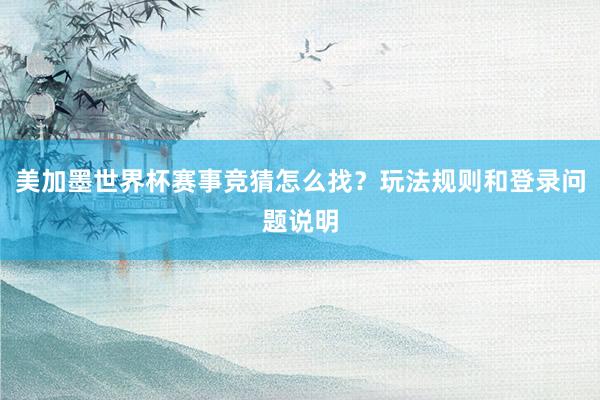 美加墨世界杯赛事竞猜怎么找？玩法规则和登录问题说明