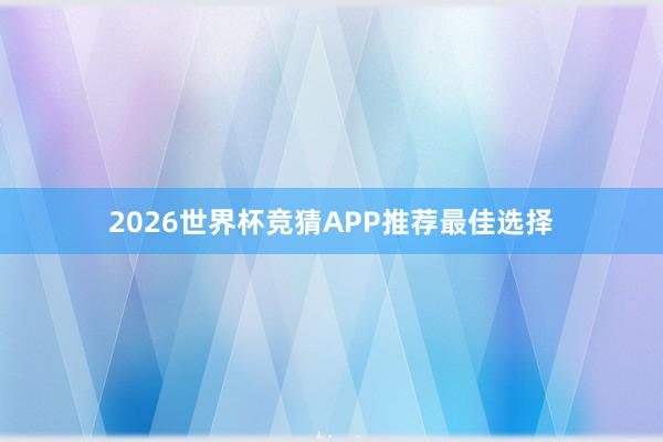 2026世界杯竞猜APP推荐最佳选择