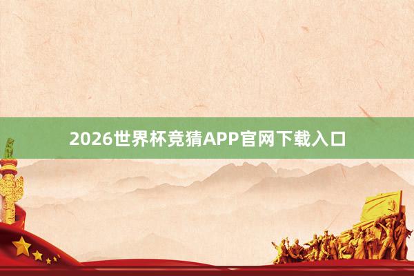 2026世界杯竞猜APP官网下载入口