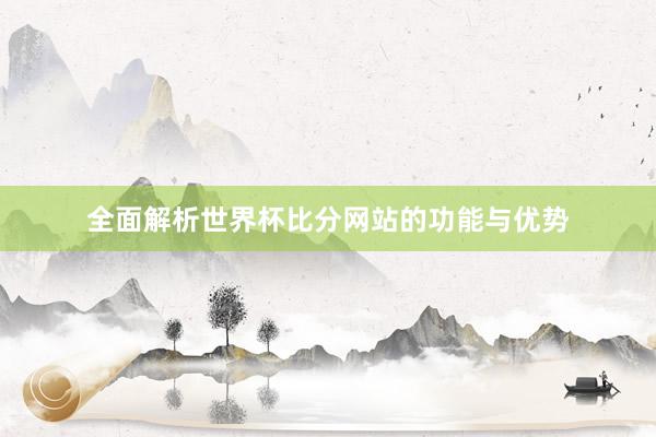 全面解析世界杯比分网站的功能与优势