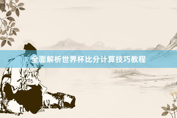 全面解析世界杯比分计算技巧教程