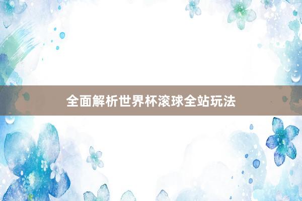 全面解析世界杯滚球全站玩法