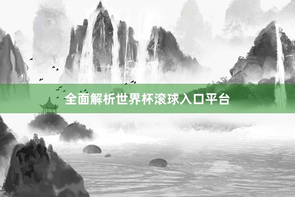 全面解析世界杯滚球入口平台