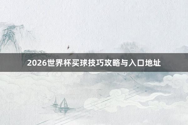 2026世界杯买球技巧攻略与入口地址