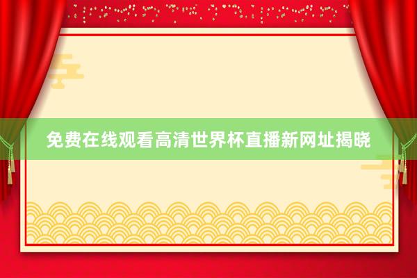 免费在线观看高清世界杯直播新网址揭晓